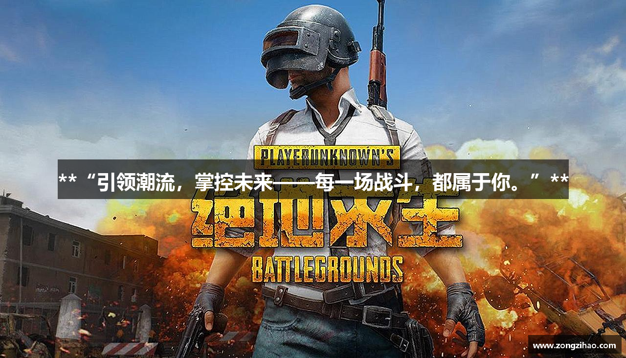 **“引领潮流，掌控未来——每一场战斗，都属于你。”**